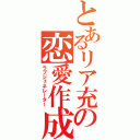 とあるリア充の恋愛作成（ラブジェネレーター）