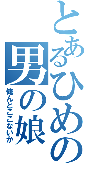 とあるひめの男の娘（俺んとここないか）