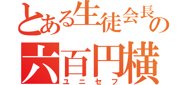 とある生徒会長の六百円横領（ユニセフ）