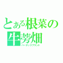 とある根菜の牛蒡畑（バーダックプラント）