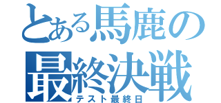 とある馬鹿の最終決戦（テスト最終日）