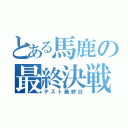 とある馬鹿の最終決戦（テスト最終日）