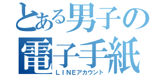 とある男子の電子手紙（ＬＩＮＥアカウント）