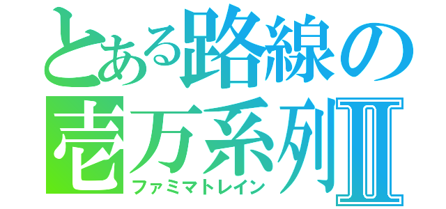 とある路線の壱万系列Ⅱ（ファミマトレイン）