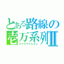 とある路線の壱万系列Ⅱ（ファミマトレイン）