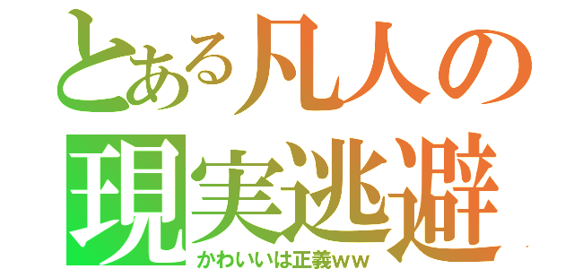 とある凡人の現実逃避（かわいいは正義ｗｗ）