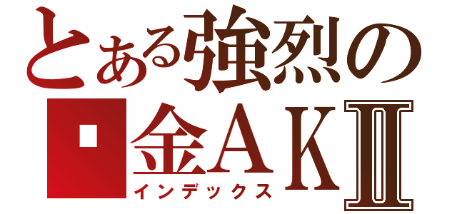 とある強烈の黃金ＡＫⅡ（インデックス）