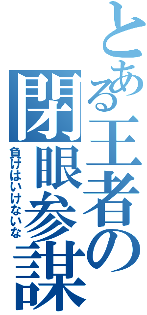 とある王者の閉眼参謀（負けはいけないな）