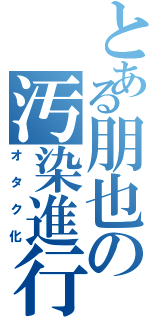 とある朋也の汚染進行（オタク化）