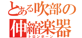 とある吹部の伸縮楽器（トロンボーン）