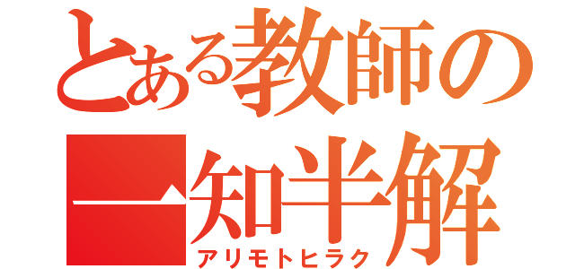 とある教師の一知半解（アリモトヒラク）