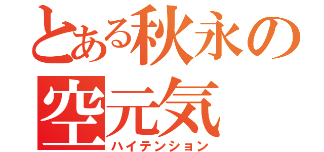 とある秋永の空元気（ハイテンション）