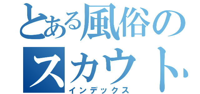 とある風俗のスカウトマン（インデックス）