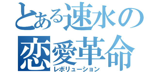 とある速水の恋愛革命（レボリューション）