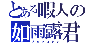 とある暇人の如雨露君（ジ ョ ウ ロ ク ン）