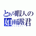 とある暇人の如雨露君（ジ ョ ウ ロ ク ン）