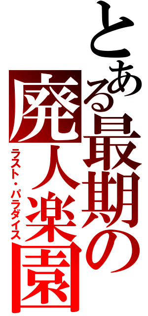 とある最期の廃人楽園（ラスト・パラダイス）