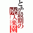 とある最期の廃人楽園（ラスト・パラダイス）