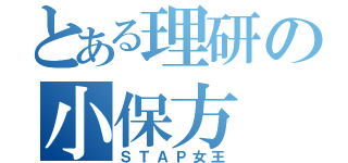 とある理研の小保方（ＳＴＡＰ女王）