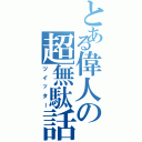 とある偉人の超無駄話（ツイッター）