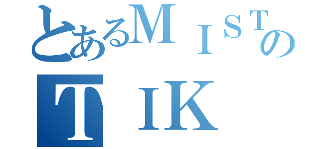 とあるＭＩＳＴＩのＴＩＫ（）