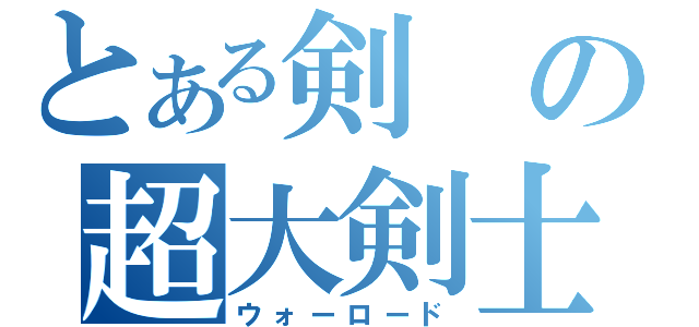 とある剣の超大剣士（ウォーロード）