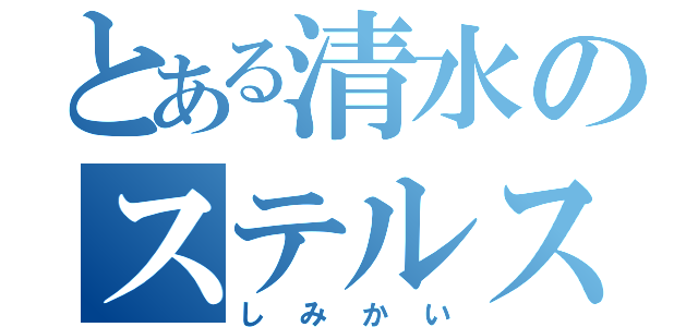 とある清水のステルス発動（しみかい）