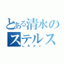 とある清水のステルス発動（しみかい）