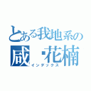 とある我地系の咸鱼花楠煲（インデックス）