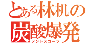 とある林机の炭酸爆発（メントスコーラ）