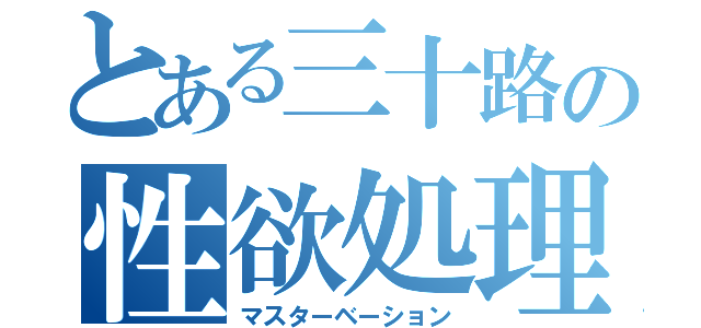 とある三十路の性欲処理（マスターベーション）