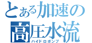 とある加速の高圧水流（ハイドロポンプ）