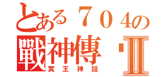 とある７０４の戰神傳說Ⅱ（冥王神話）