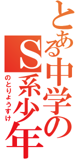 とある中学のＳ系少年（のとりょうすけ）