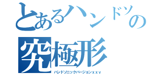 とあるハンドソニックの究極形（ハンドソニックバージョンｘｘｖ）