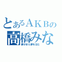 とあるＡＫＢの高橋みなみ（夢がまた夢を生む）