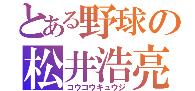 とある野球の松井浩亮（コウコウキュウジ）