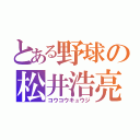 とある野球の松井浩亮（コウコウキュウジ）