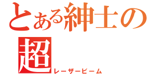 とある紳士の超（レーザービーム）