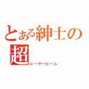 とある紳士の超（レーザービーム）