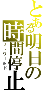 とある明日の時間停止（ザ・ワールド）