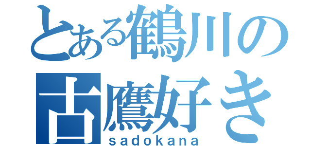 とある鶴川の古鷹好き（ｓａｄｏｋａｎａ）