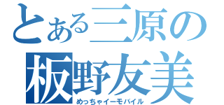 とある三原の板野友美（めっちゃイーモバイル）