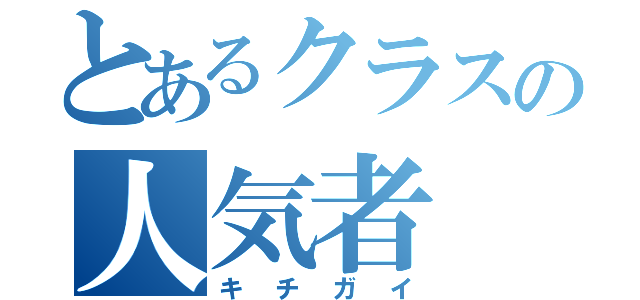 とあるクラスの人気者（キチガイ）