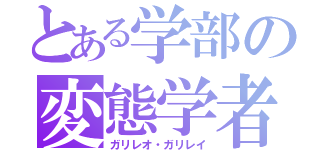 とある学部の変態学者（ガリレオ・ガリレイ）