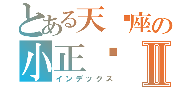 とある天马座の小正树Ⅱ（インデックス）