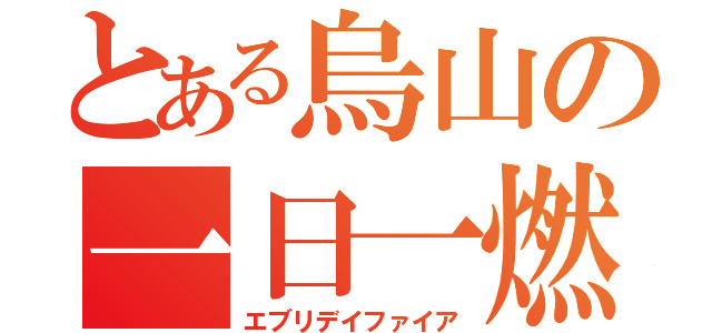 とある烏山の一日一燃（エブリデイファイア）