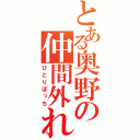 とある奥野の仲間外れ（ひとりぼっち）