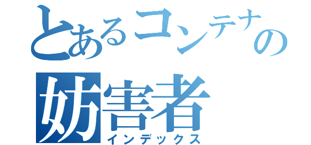 とあるコンテナ部屋の妨害者（インデックス）