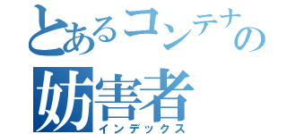 とあるコンテナ部屋の妨害者（インデックス）